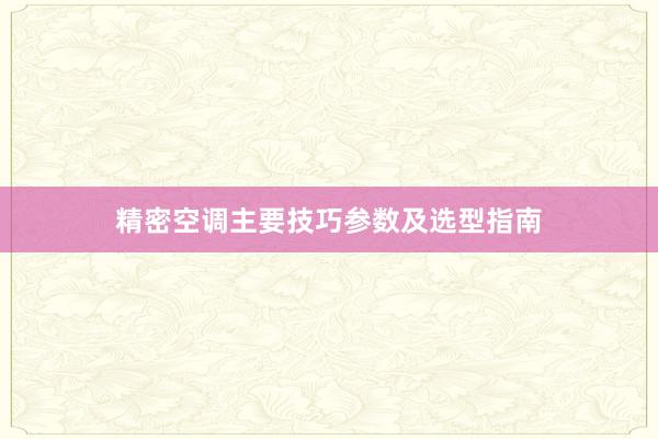 精密空调主要技巧参数及选型指南